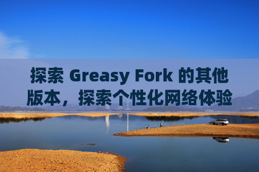 探索 Greasy Fork 的其他版本，探索个性化网络体验的更多可能